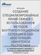 СОЗДАНИЕ СПЕЦИАЛИЗИРОВАННЫХ ЛИНИЙ СВИНЕЙ С ИСПОЛЬЗОВАНИЕМ МЕТОДОВ ВНУТРИПОПУЛЯЦИОННОИ СЕЛЕКЦИИ В ОАО «ВОСТОЧНЫЙ» УДМУРТСКОЙ РЕСПУБЛИКИ