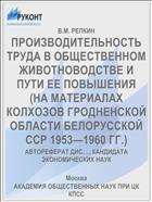 ПРОИЗВОДИТЕЛЬНОСТЬ ТРУДА В ОБЩЕСТВЕННОМ ЖИВОТНОВОДСТВЕ И ПУТИ ЕЕ ПОВЫШЕНИЯ (НА МАТЕРИАЛАХ КОЛХОЗОВ ГРОДНЕНСКОЙ ОБЛАСТИ БЕЛОРУССКОЙ ССР 1953—1960 ГГ.)