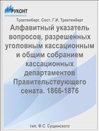 Алфавитный указатель вопросов, разрешенных уголовным кассационным и общим собранием кассационных департаментов Правительствующего сената. 1866-1876