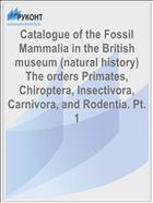 Catalogue of the Fossil Mammalia in the British museum (natural history) The orders Primates, Chiroptera, Insectivora, Carnivora, and Rodentia. Pt. 1