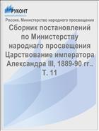 Сборник постановлений по Министерству народнаго просвещения Царствование императора Александра III, 1889-90 гг.. Т. 11