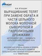 ВЫРАЩИВАНИЕ ТЕЛЯТ ПРИ ЗАМЕНЕ ОБРАТА И ЧАСТИ ЦЕЛЬНОГО МОЛОКА МОЛОЧНОЙ СЫВОРОТКОЙ И ГИДРОЛИЗНЫМИ ДРОЖЖАМИ