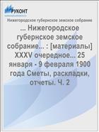 ... Нижегородское губернское земское собрание... : [материалы] XXXV очередное... 25 января - 9 февраля 1900 года Сметы, раскладки, отчеты. Ч. 2