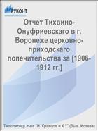 Отчет Тихвино-Онуфриевскаго в г. Воронеже церковно-приходскаго попечительства за [1906-1912 гг.]