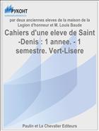 Cahiers d'une eleve de Saint-Denis : 1 annee. - 1 semestre. Vert-Lisere