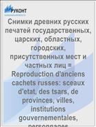 Снимки древних русских печатей государственных, царских, областных, городских, присутственных мест и частных лиц = Reproduction d'anciens cachets russes: sceaux d'etat, des tsars, de provinces, villes, institutions gouvernementales, personnages ecclesiastiques et seculiers Вып. 1