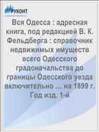 Вся Одесса : адресная книга, под редакцией В. К. Фельдберга : справочник недвижимых имуществ всего Одесского градоначальства до границы Одесского уезда включительно … на 1899 г. Год изд. 1-й