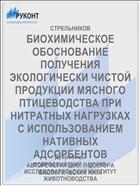 БИОХИМИЧЕСКОЕ ОБОСНОВАНИЕ ПОЛУЧЕНИЯ ЭКОЛОГИЧЕСКИ ЧИСТОЙ ПРОДУКЦИИ МЯСНОГО ПТИЦЕВОДСТВА ПРИ НИТРАТНЫХ НАГРУЗКАХ С ИСПОЛЬЗОВАНИЕМ НАТИВНЫХ АДСОРБЕНТОВ