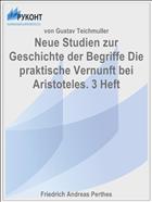 Neue Studien zur Geschichte der Begriffe Die praktische Vernunft bei Aristoteles. 3 Heft