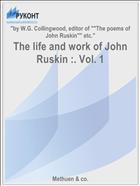The life and work of John Ruskin :. Vol. 1