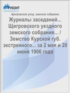 Журналы заседаний... Щигровского уездного земского собрания... / Земство Курской губ. экстренного... за 2 мая и 20 июня 1906 года