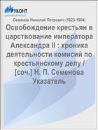 Освобождение крестьян в царствование императора Александра II : xроника деятельности комисий по крестьянскому делу / [cоч.] Н. П. Семенова Указатель