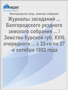 Журналы заседаний ... Белгородского уездного земского собрания ... / Земство Курской губ. XVIII очередного ... с 22-го по 27-е октября 1882 года
