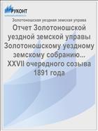 Отчет Золотоношской уездной земской управы Золотоношскому уездному земскому собранию... XXVII очередного созыва 1891 года
