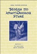 Беседы по христианской этике. Выпуск 1 : Что такое этика. Десять Заповедей