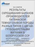 РЕЗУЛЬТАТЫ СКРЕЩИВАНИЯ БАРАНОВ-ПРОИЗВОДИТЕЛЕЙ ЛАТВИЙСКОЙ ТЕМНОГОЛОВОЙ ПОРОДЫ РАЗНЫХ ТИПОВ С ЦИГАЙ-ГРУБОШЕРСТНЫМИ МАТКАМИ В БЕЛОРУССКОЙ ССР