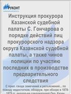 Инструкция прокурора Казанской судебной палаты С. Гончарова о порядке действий лиц прокурорского надзора округа Казанской судебной палаты, а также чинов полиции по участию последних в производстве предварительного следствия