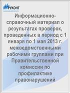 Информационно-справочный материал о результатах проверок, проведенных в период с 1 января по 1 мая 2013 г. межведомственными рабочими группами при Правительственной комиссии по профилактике правонарушений