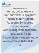Акты, собранные в библиотеках и архивах Российской Империи Археографическою экспедициею Императорской академии наук / доп. и изд. Высочайше учрежденною коммиссиею 1613-1645. Т. 3