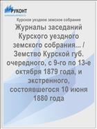 Журналы заседаний Курского уездного земского собрания... / Земство Курской губ. очередного, с 9-го по 13-е октября 1879 года, и экстренного, состоявшегося 10 июня 1880 года