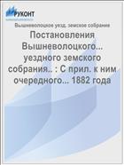 Постановления Вышневолоцкого... уездного земского собрания.. : С прил. к ним очередного... 1882 года