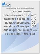 Постановления Весьегонского уездного земского собрания... : С прил. очередного... 30 октября - 3 ноября 1893 года и чрезвычайного... 5-го сентября 1893 года