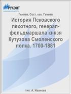 История Псковского пехотного, генерал-фельдмаршала князя Кутузова Смоленского полка. 1700-1881