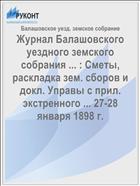 Журнал Балашовского уездного земского собрания ... : Сметы, раскладка зем. сборов и докл. Управы с прил. экстренного ... 27-28 января 1898 г.