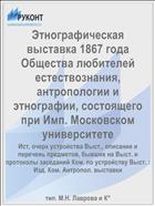 Этнографическая выставка 1867 года Общества любителей естествознания, антропологии и этнографии, состоящего при Имп. Московском университете