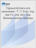 Горный Алтай и его население : Т. 1 / Стат. отд. при Гл. упр. Алт. окр. Экономические таблицы
