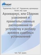 Архивариус, или Сборник узаконений и правительственных распоряжений по устройству и разбору архивов судебных установлений