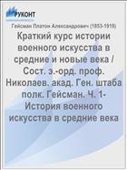 Краткий курс истории военного искусства в средние и новые века / Сост. э.-орд. проф. Николаев. акад. Ген. штаба полк. Гейсман. Ч. 1- История военного искусства в средние века