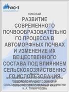 РАЗВИТИЕ СОВРЕМЕННОГО ПОЧВООБРАЗОВАТЕЛЬНОГО ПРОЦЕССА В АВТОМОРФНЫХ ПОЧВАХ И ИЗМЕНЕНИЕ ИХ ВЕЩЕСТВЕННОГО СОСТАВА ПОД ВЛИЯНИЕМ СЕЛЬСКОХОЗЯЙСТВЕННОГО ИСПОЛЬЗОВАНИЯ