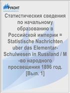Статистическия сведения по начальному образованию в Российской империи = Statistische Nachrichten uber das Elementar-Schulwesen in Russland / М-во народного просвещения 1896 год. [Вып. 1]