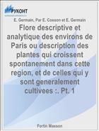 Flore descriptive et analytique des environs de Paris ou description des plantes qui croissent spontanement dans cette region, et de celles qui y sont generalement cultivees :. Pt. 1