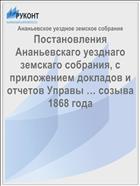 Постановления Ананьевскаго уезднаго земскаго собрания, с приложением докладов и отчетов Управы … созыва 1868 года