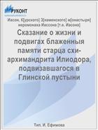 Сказание о жизни и подвигах блаженныя памяти старца схи-архимандрита Илиодора, подвизавшагося в Глинской пустыни