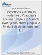 Voyageurs anciens et modernes : Voyageurs anciens : depuis le 5 siecle avant jesus-christ jusqu'a la fin du 4 siecle de notre ere. T. 1