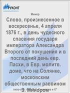 Слово, произнесенное в воскресенье, 4 апреля 1876 г., в день чудесного спасения государя императора Александра Второго от покушения и в последний день евр. Пасхи, в Евр. молитв. доме, что на Солянке, московским общественным раввином З. Минором