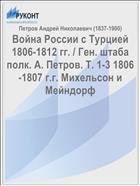 Война России с Турцией 1806-1812 гг. / Ген. штаба полк. А. Петров. Т. 1-3 1806-1807 г.г. Михельсон и Мейндорф