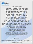 АГРОНОМИЧЕСКАЯ ХАРАКТЕРИСТИКА СОЛОНЦЕВАТЫХ И ВЫЩЕЛОЧЕННЫХ, СЛАБОСТРУКТУРНЫХ ПОЧВ ДОНБАССА И ПУТИ ПОВЫШЕНИЯ ИХ ПЛОДОРОДИЯ
