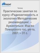 Практические занятия по курсу «Радиоактивность и экология»/Методические рекомендации/. – Архангельск: Изд-во Поморского гос. ун-та, 2007. – 31 с.