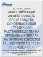 ЭКОНОМИЧЕСКАЯ ЭФФЕКТИВНОСТЬ ПРОИЗВОДСТВА ОСНОВНЫХ ВИДОВ ПРОДУКЦИИ РАСТЕНИЕВОДСТВА НА ОРОШАЕМЫХ ЗЕМЛЯХ (НА ПРИМЕРЕ КОЛХОЗОВ ТАШКЕНТСКОЙ ОБЛАСТИ УЗБЕКСКОЙ ССР)