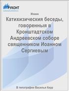 Катихизическия беседы, говоренныя в Кронштадтском Андреевском соборе священником Иоанном Сергиевым