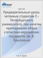 Предварительные уроки, читанные студентам С.-Петербургского университета, при начатии преподавания общей статистики европейских государств, пр. А. Крыловым