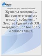 Журналы заседаний... Щигровского уездного земского собрания... / Земство Курской губ. XXI очередного... с 11-го по 15-е октября 1885 г.