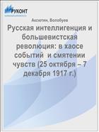 Русская интеллигенция и  большевистская революция: в хаосе событий  и смятении чувств (25 октября – 7 декабря 1917 г.)