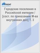 Городские поселения в Российской империи / [сост. по приказанию М-ва внутренних дел] Т. 3