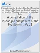 A compilation of the messages and papers of the Presidents :. Vol. 6