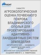 АГРОЭКОЛОГИЧЕСКАЯ ОЦЕНКА ПОЧВЕННОГО ПОКРОВА ВЛАДИМИРСКОГО ОПОЛЬЯ ДЛЯ ПРОЕКТИРОВАНИЯ АДАПТИВНО-ЛАНДШАФТНЫХ СИСТЕМ ЗЕМЛЕДЕЛИЯ